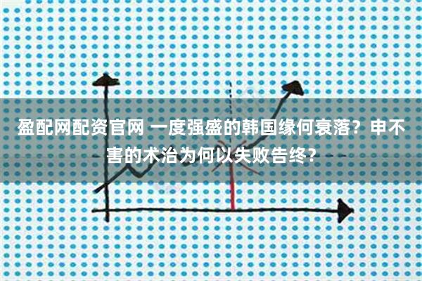 盈配网配资官网 一度强盛的韩国缘何衰落?申不害的术治为何以失败告终?