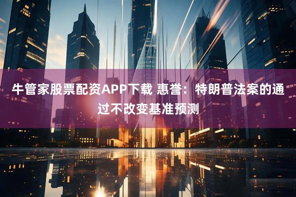 牛管家股票配资APP下载 惠誉：特朗普法案的通过不改变基准预测