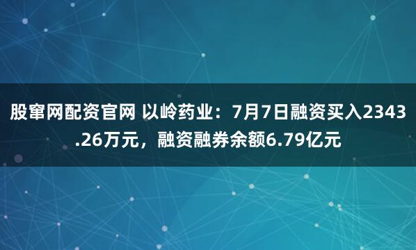 股窜网配资官网 以岭药业：7月7日融资买入2343.26万元，融资融券余额6.79亿元