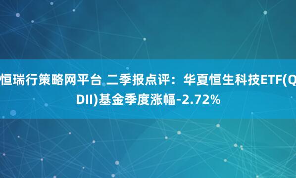 恒瑞行策略网平台 二季报点评:华夏恒生科技ETF(QDII)基金季度涨幅-2.72%