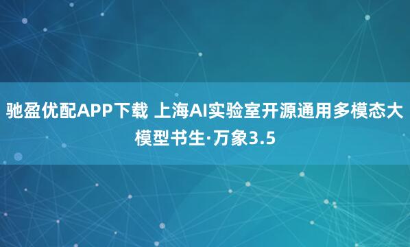 驰盈优配APP下载 上海AI实验室开源通用多模态大模型书生·万象3.5