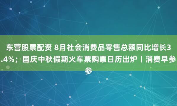 东营股票配资 8月社会消费品零售总额同比增长3.4%；国庆中秋假期火车票购票日历出炉丨消费早参
