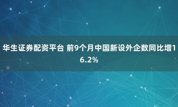 华生证券配资平台 前9个月中国新设外企数同比增16.2%