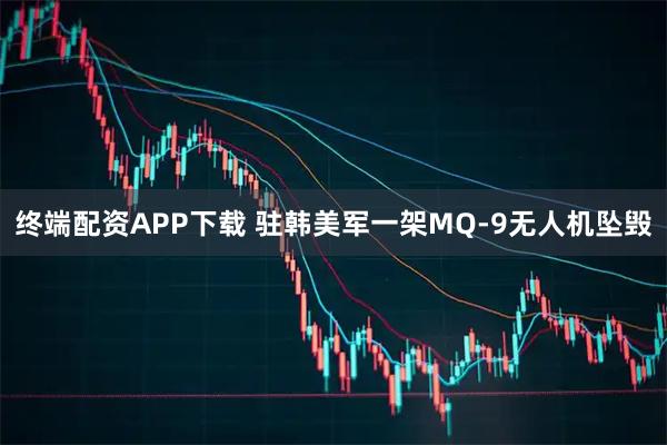 终端配资APP下载 驻韩美军一架MQ-9无人机坠毁
