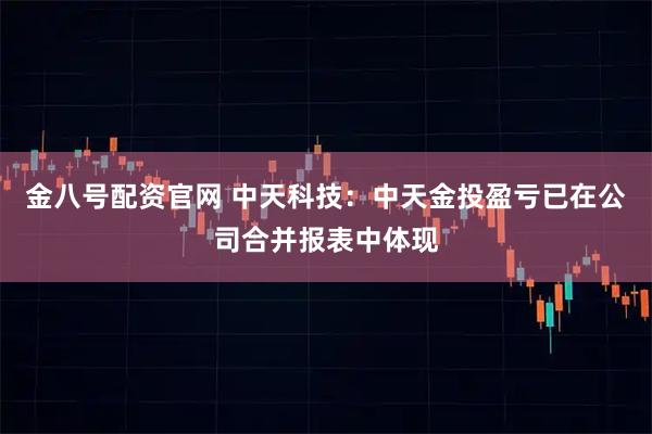 金八号配资官网 中天科技：中天金投盈亏已在公司合并报表中体现