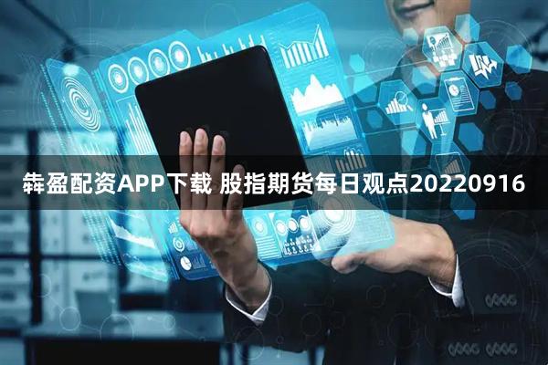 犇盈配资APP下载 股指期货每日观点20220916