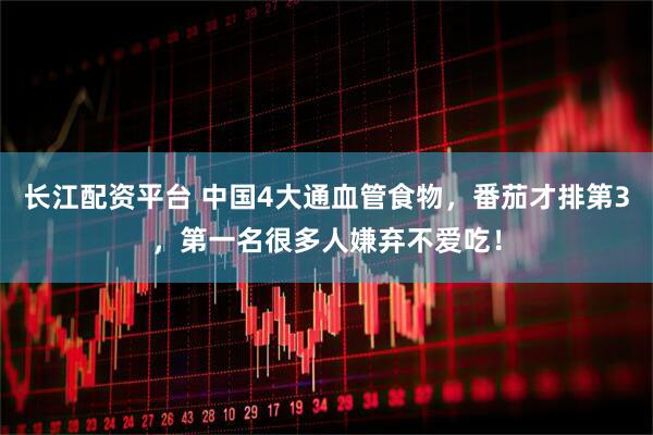 长江配资平台 中国4大通血管食物，番茄才排第3，第一名很多人嫌弃不爱吃！